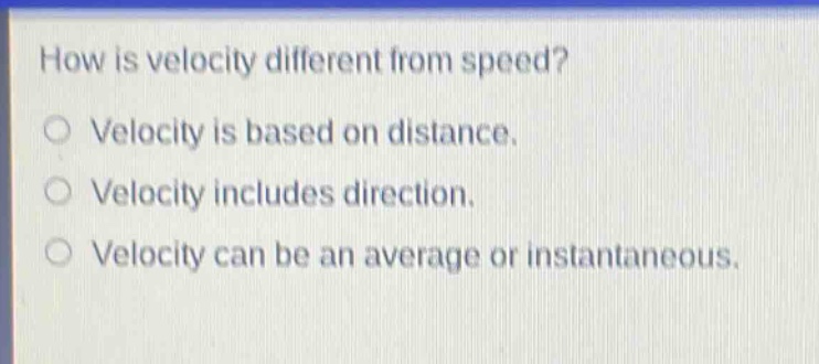 how is velocity different from speed?\nvelocity is based on distance.\nvelocity includes direction.\nvelocity can be an average or instantaneous.