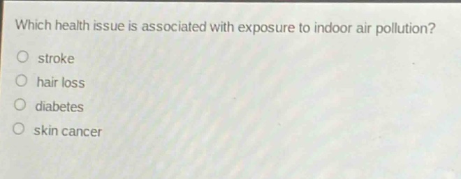 which health issue is associated with exposure to indoor air pollution?\no stroke\no hair loss\no diabetes\no skin cancer