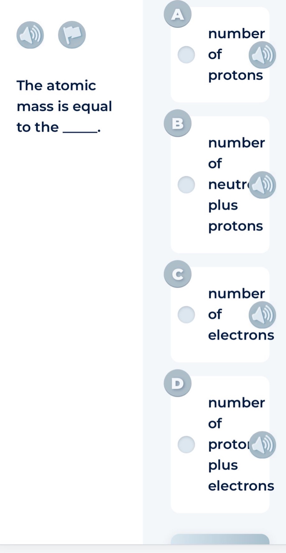 the atomic mass is equal to the _____.\na number of protons\nb number of neutrons plus protons\nc number of electrons\nd number of protons plus electrons