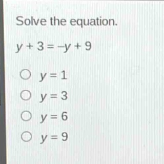 solve the equation.\ny + 3 = -y + 9\no y = 1\no y = 3\no y = 6\no y = 9