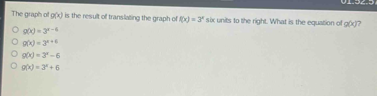the graph of $g(x)$ is the result of translating the graph of $f(x)=3^{x}$ six units to the right. what is the equation of $g(x)$?\n$g(x)=3^{x - 6}$\n$g(x)=3^{x+6}$\n$g(x)=3^{x}-6$\n$g(x)=3^{x}+6$