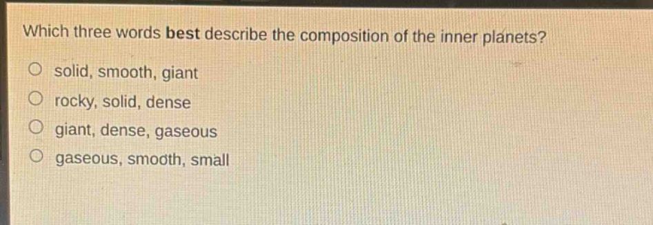 which three words best describe the composition of the inner planets?\no solid, smooth, giant\no rocky, solid, dense\no giant, dense, gaseous\no gaseous, smooth, small