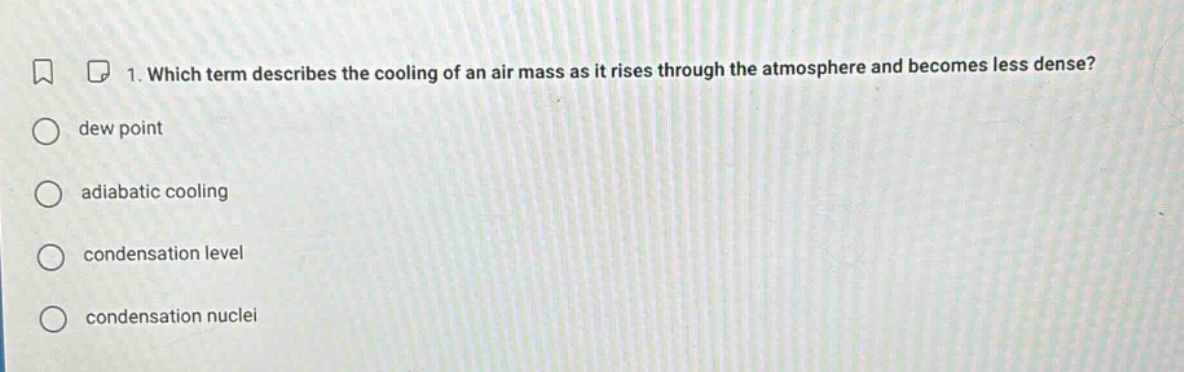 1. which term describes the cooling of an air mass as it rises through the atmosphere and becomes less dense?\ndew point\nadiabatic cooling\ncondensation level\ncondensation nuclei