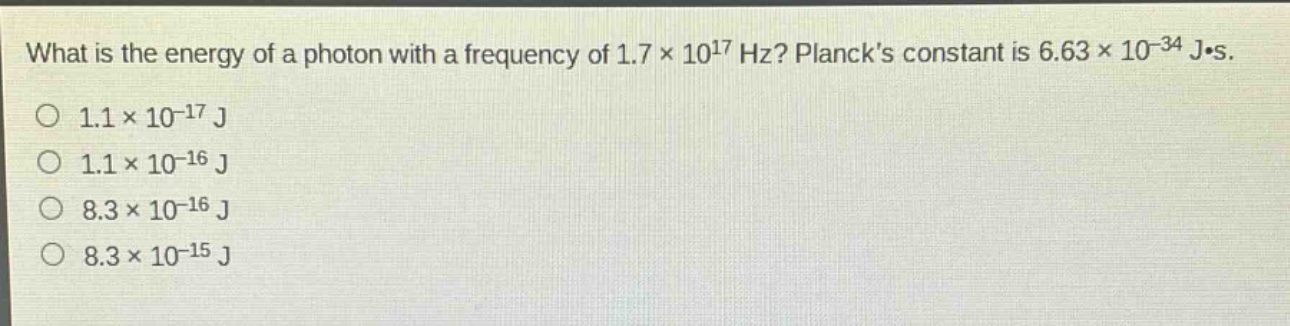 what is the energy of a photon with a frequency of 1.7×10^{17} hz? plancks constant is 6.63×10^{-34} j·s.\n1.1×10^{-17} j\n1.1×10^{-16} j\n8.3×10^{-16} j\n8.3×10^{-15} j