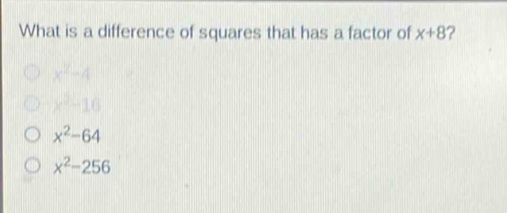 what is a difference of squares that has a factor of x + 8?\n$x^{2}-4$\n$x^{2}-16$\n$x^{2}-64$\n$x^{2}-256$