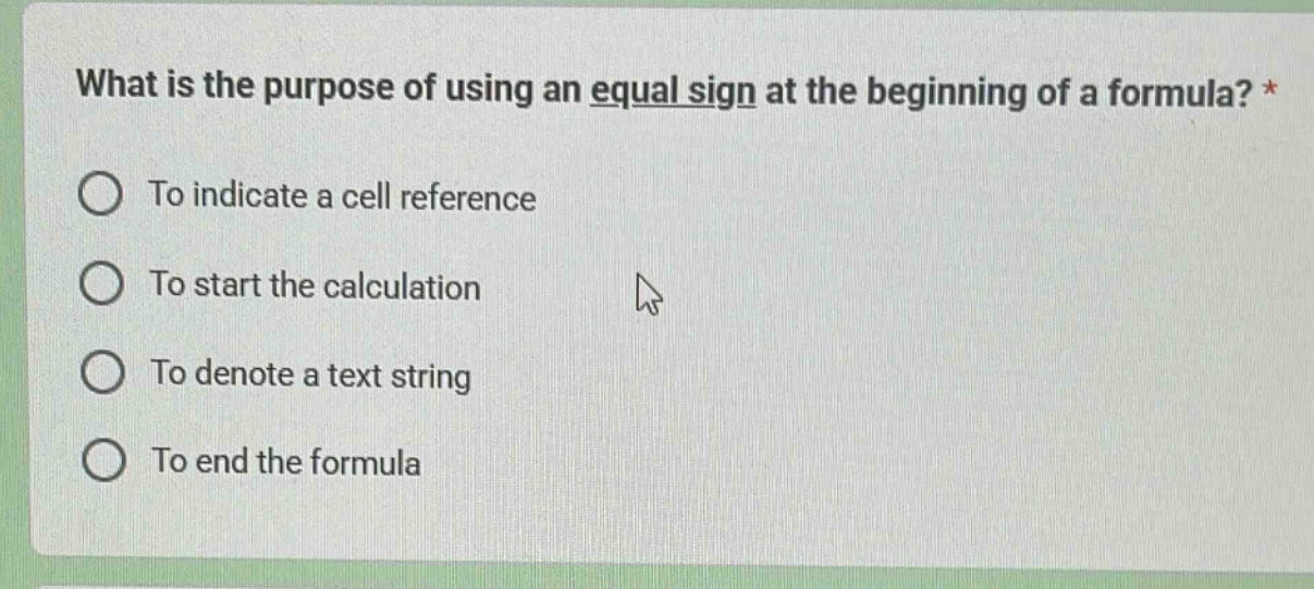 what is the purpose of using an equal sign at the beginning of a formula? *\nto indicate a cell reference\nto start the calculation\nto denote a text string\nto end the formula