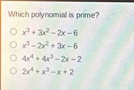 which polynomial is prime?\n$x^{3}+3x^{2}-2x - 6$\n$x^{3}-2x^{2}+3x - 6$\n$4x^{4}+4x^{3}-2x - 2$\n$2x^{4}+x^{3}-x + 2$