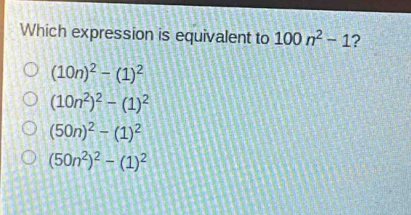 which expression is equivalent to 100 n² - 1?\n(10n)² - (1)²\n(10n²)² - (1)²\n(50n)² - (1)²\n(50n²)² - (1)²