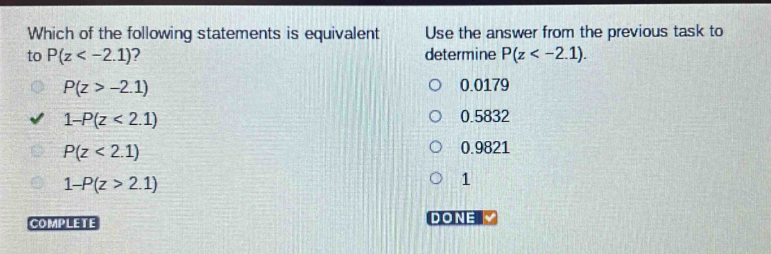 which of the following statements is equivalent to p(z < -2.1)? p(z > -2.1) 1 - p(z < 2.1) p(z < 2.1) 1 - p(z > 2.1) use the answer from the previous task to determine p(z < -2.1). 0.0179 0.5832 0.9821 1