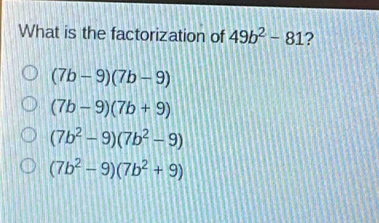 what is the factorization of 49b² - 81?\n(7b - 9)(7b - 9)\n(7b - 9)(7b + 9)\n(7b² - 9)(7b² - 9)\n(7b² - 9)(7b² + 9)