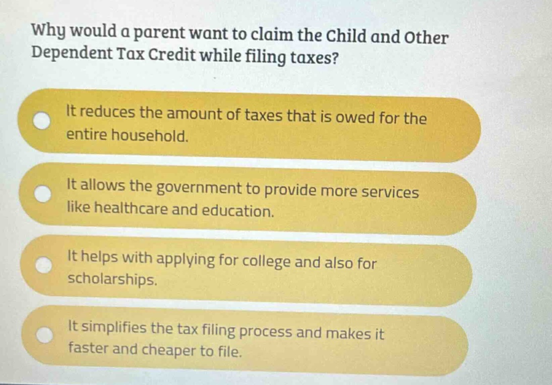 why would a parent want to claim the child and other dependent tax credit while filing taxes?\nit reduces the amount of taxes that is owed for the entire household.\nit allows the government to provide more services like healthcare and education.\nit helps with applying for college and also for scholarships.\nit simplifies the tax filing process and makes it faster and cheaper to file.