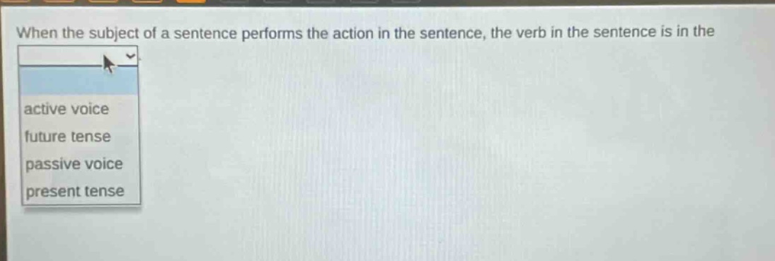 when the subject of a sentence performs the action in the sentence, the verb in the sentence is in the\nactive voice\nfuture tense\npassive voice\npresent tense
