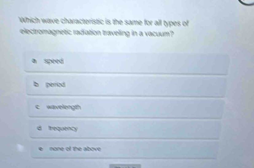 which wave characteristic is the same for all types of electromagnetic radiation traveling in a vacuum?\na speed\nb period\nc wavelength\nd frequency\ne none of the above