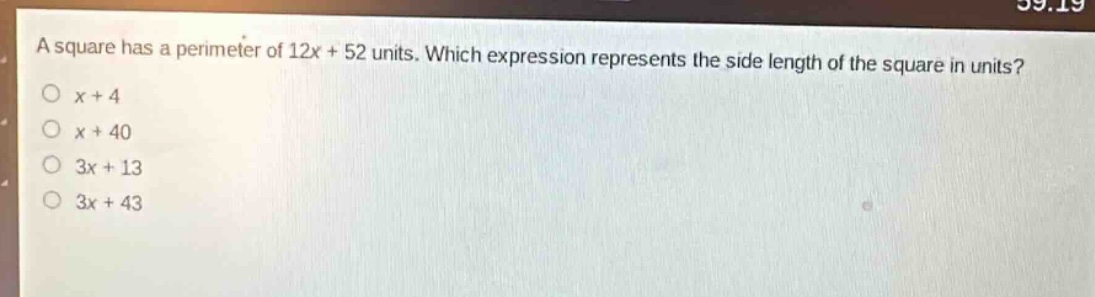 a square has a perimeter of 12x + 52 units. which expression represents the side length of the square in units?\n○ x + 4\n○ x + 40\n○ 3x + 13\n○ 3x + 43