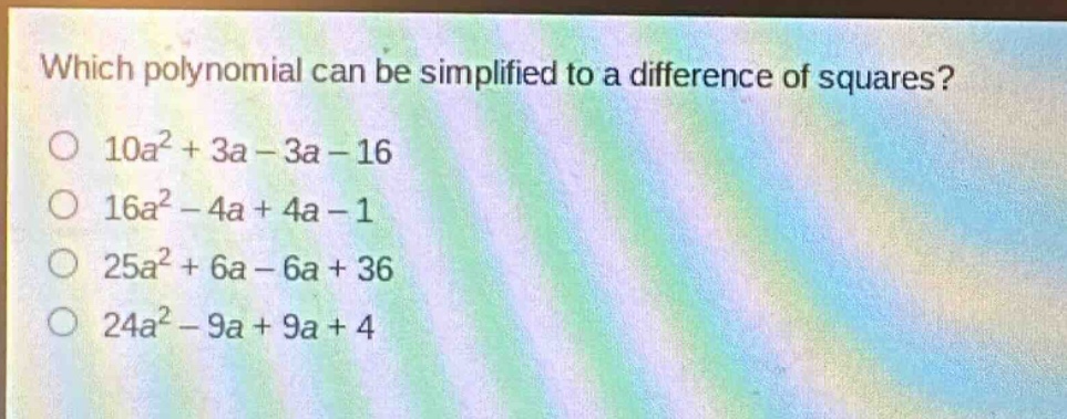 which polynomial can be simplified to a difference of squares?\no 10a² + 3a - 3a - 16\no 16a² - 4a + 4a - 1\no 25a² + 6a - 6a + 36\no 24a² - 9a + 9a + 4