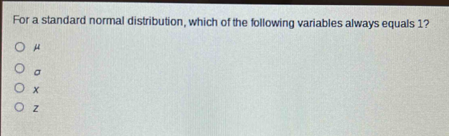 for a standard normal distribution, which of the following variables always equals 1?\no $mu$\no $sigma$\no $x$\no $z$