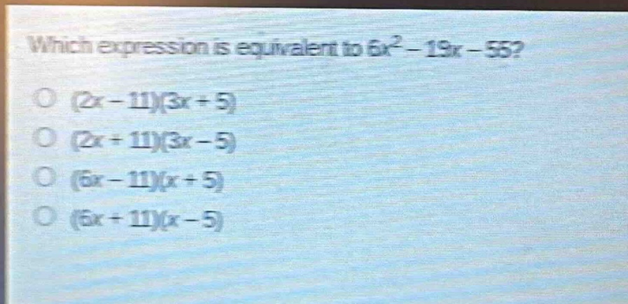 which expression is equivalent to $6x^{2}-19x - 55$?\n(2x - 11)(3x + 5)\n(2x + 11)(3x - 5)\n(6x - 11)(x + 5)\n(6x + 11)(x - 5)