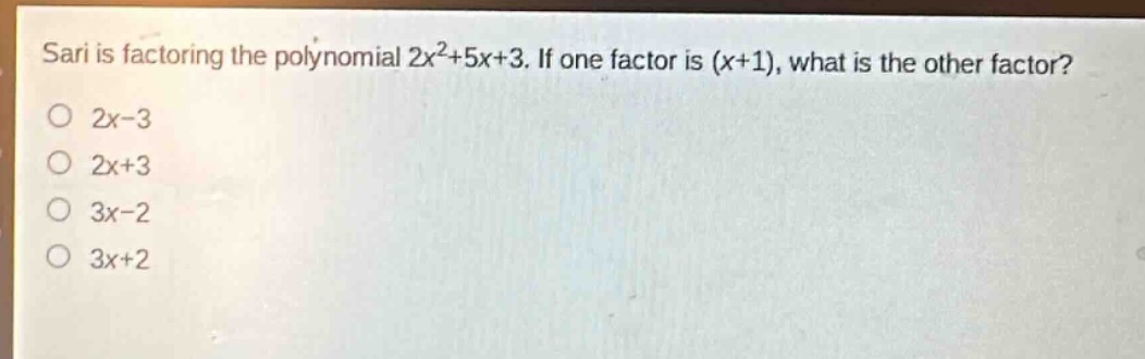 sari is factoring the polynomial $2x^{2}+5x + 3$. if one factor is $(x + 1)$, what is the other factor?\n$2x-3$\n$2x + 3$\n$3x-2$\n$3x + 2$