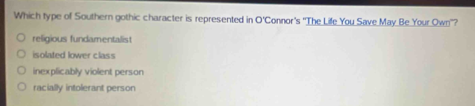 which type of southern gothic character is represented in oconnors \the life you save may be your own\?\nreligious fundamentalist\nisolated lower class\nexplicably violent person\nracially intolerant person