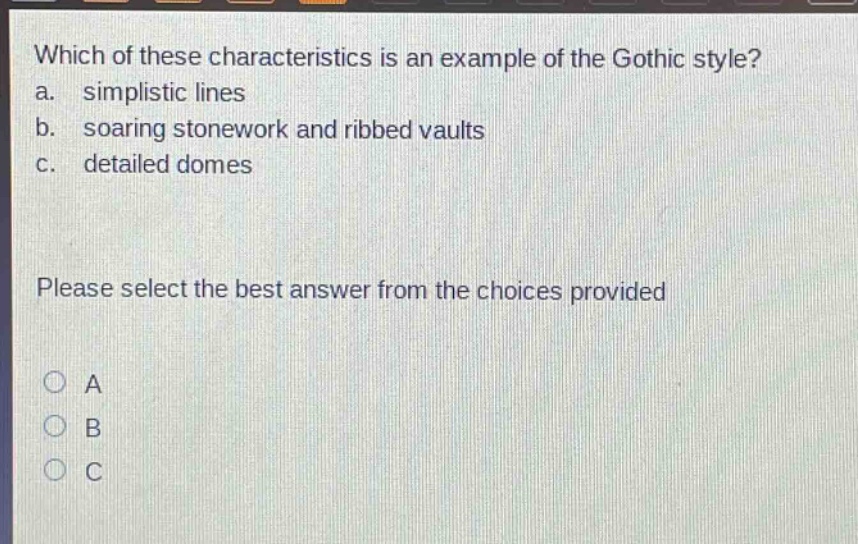which of these characteristics is an example of the gothic style? a. simplistic lines b. soaring stonework and ribbed vaults c. detailed domes please select the best answer from the choices provided a b c