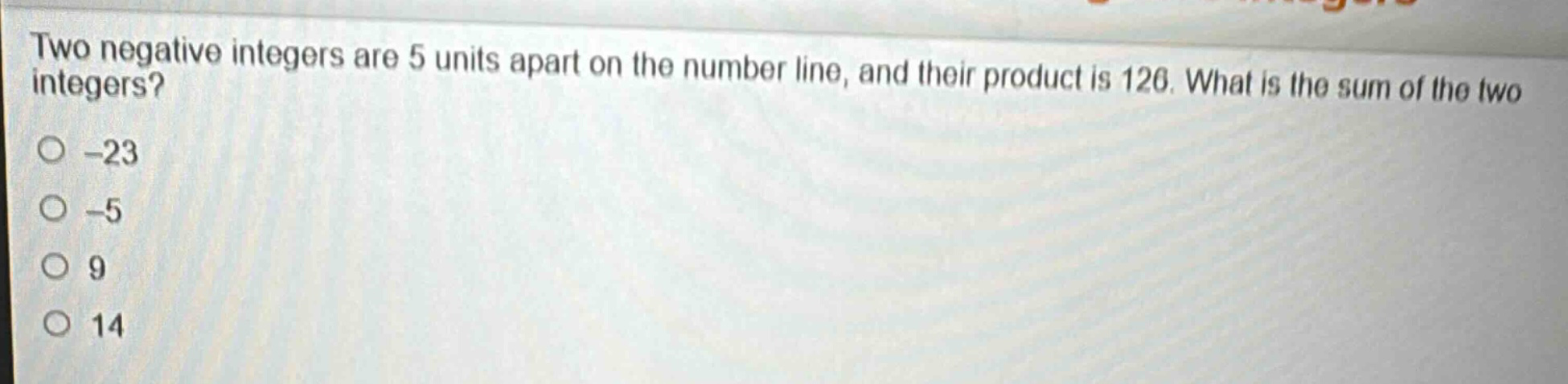 two negative integers are 5 units apart on the number line, and their product is 126. what is the sum of the two integers?\n-23\n-5\n9\n14