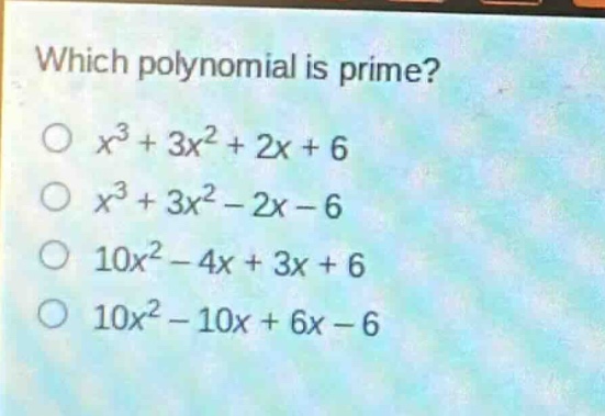 which polynomial is prime?\n$x^{3}+3x^{2}+2x + 6$\n$x^{3}+3x^{2}-2x - 6$\n$10x^{2}-4x + 3x + 6$\n$10x^{2}-10x + 6x - 6$