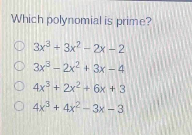 which polynomial is prime?\n$3x^{3}+3x^{2}-2x - 2$\n$3x^{3}-2x^{2}+3x - 4$\n$4x^{3}+2x^{2}+6x + 3$\n$4x^{3}+4x^{2}-3x - 3$