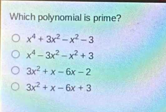 which polynomial is prime?\n$x^{4}+3x^{2}-x^{2}-3$\n$x^{4}-3x^{2}-x^{2}+3$\n$3x^{2}+x - 6x - 2$\n$3x^{2}+x - 6x + 3$