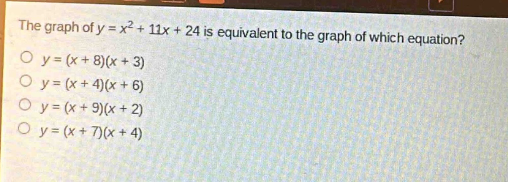 the graph of $y = x^{2}+11x + 24$ is equivalent to the graph of which equation?\n$y=(x + 8)(x + 3)$\n$y=(x + 4)(x + 6)$\n$y=(x + 9)(x + 2)$\n$y=(x + 7)(x + 4)$