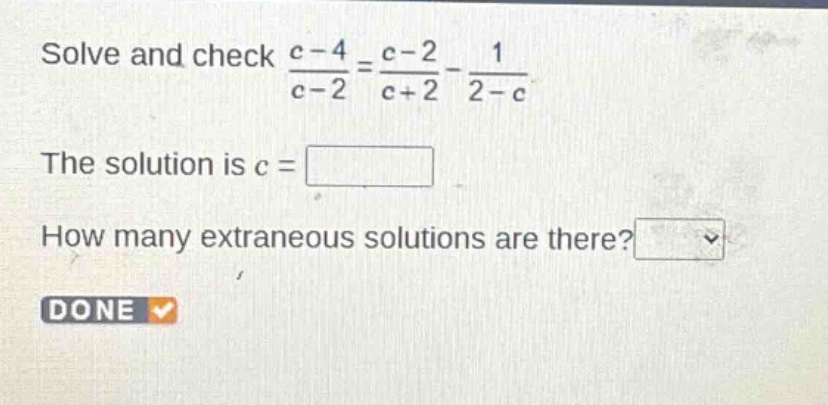 solve and check $\frac{c - 4}{c - 2}=\frac{c - 2}{c + 2}-\frac{1}{2 - c}$. the solution is $c = square$. how many extraneous solutions are there? $square$