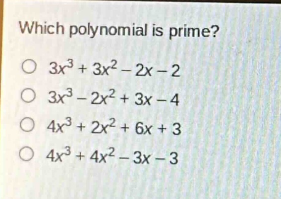 which polynomial is prime?\n3x³ + 3x² - 2x - 2\n3x³ - 2x² + 3x - 4\n4x³ + 2x² + 6x + 3\n4x³ + 4x² - 3x - 3