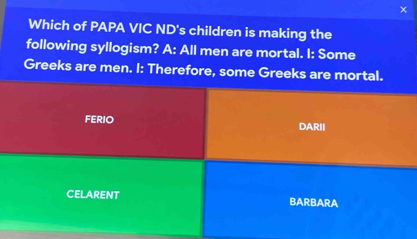 which of papa vic nds children is making the following syllogism? a: all men are mortal. i: some greeks are men. i: therefore, some greeks are mortal.\nferio\ndarii\ncelarent\nbarbara