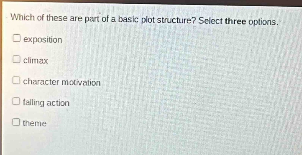 which of these are part of a basic plot structure? select three options.\nexposition\nclimax\ncharacter motivation\nfalling action\ntheme