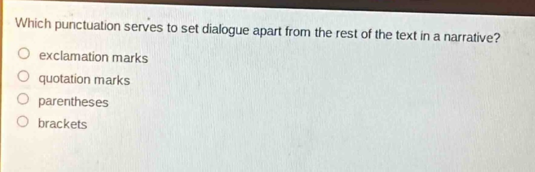 which punctuation serves to set dialogue apart from the rest of the text in a narrative?\n○ exclamation marks\n○ quotation marks\n○ parentheses\n○ brackets