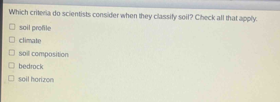 which criteria do scientists consider when they classify soil? check all that apply. soil profile climate soil composition bedrock soil horizon