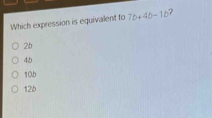 which expression is equivalent to 7b + 4b - 1b?\n2b\n4b\n10b\n12b
