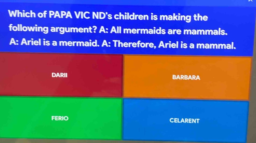 which of papa vic nds children is making the following argument? a: all mermaids are mammals. a: ariel is a mermaid. a: therefore, ariel is a mammal. darii barbara ferio celarent