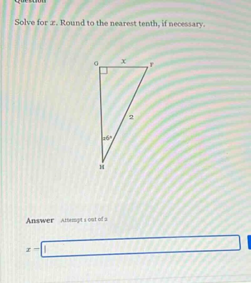 solve for x. round to the nearest tenth, if necessary.\nanswer attempt 1 out of 2\nx =