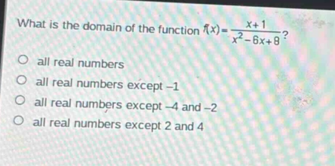what is the domain of the function $f(x)=\frac{x + 1}{x^{2}-6x + 8}$?\no all real numbers\no all real numbers except -1\no all real numbers except -4 and -2\no all real numbers except 2 and 4
