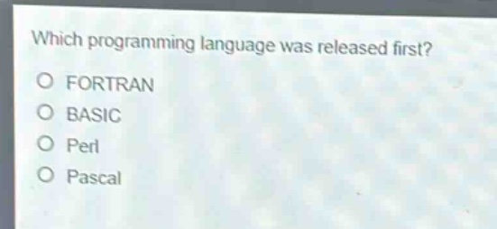 which programming language was released first?\no fortran\no basic\no perl\no pascal