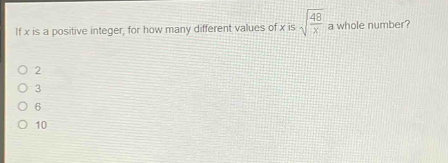 if (x) is a positive integer, for how many different values of (x) is (sqrt{\frac{48}{x}}) a whole number?\n2\n3\n6\n10