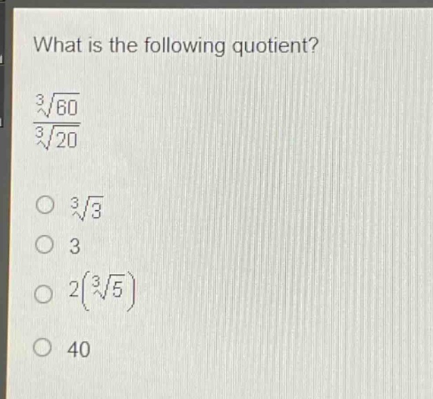 what is the following quotient?\n$\frac{sqrt3{60}}{sqrt3{20}}$\n$sqrt3{3}$\n$3$\n$2(sqrt3{5})$\n$40$
