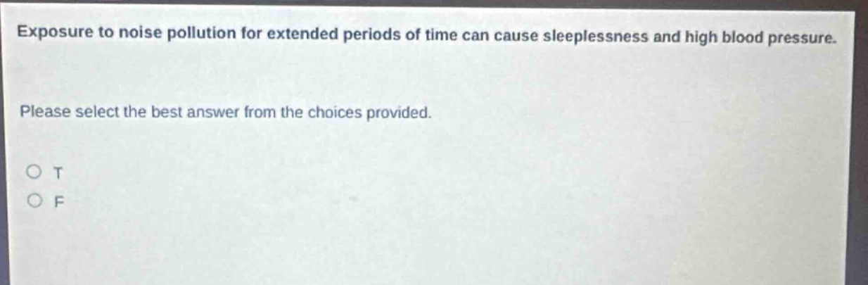 exposure to noise pollution for extended periods of time can cause sleeplessness and high blood pressure. please select the best answer from the choices provided. o t o f