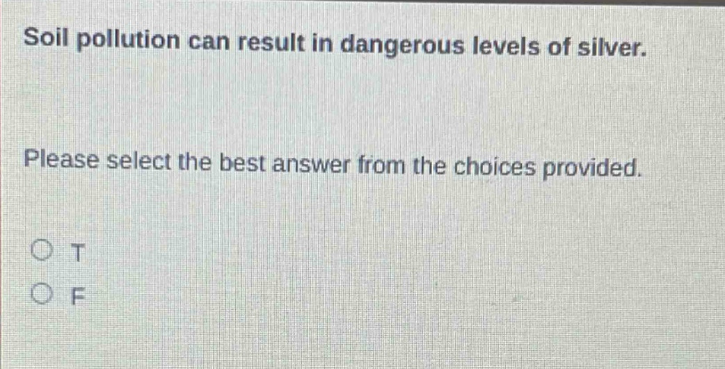 soil pollution can result in dangerous levels of silver. please select the best answer from the choices provided. o t o f