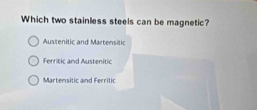 which two stainless steels can be magnetic?\naustenitic and martensitic\nferritic and austenitic\nmartensitic and ferritic