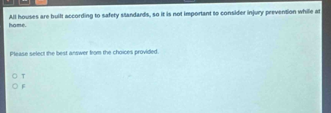 all houses are built according to safety standards, so it is not important to consider injury prevention while at home. please select the best answer from the choices provided. o t o f
