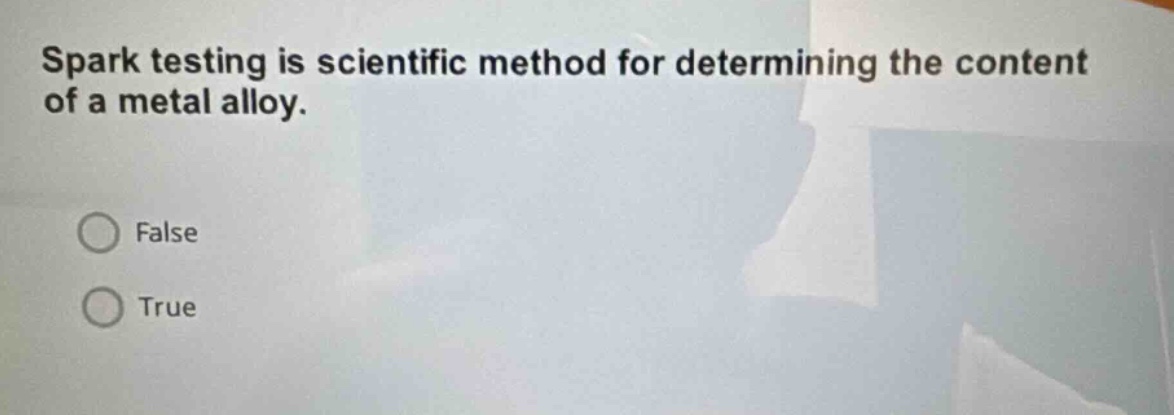spark testing is scientific method for determining the content of a metal alloy.\nfalse\ntrue