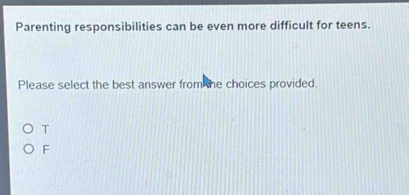 parenting responsibilities can be even more difficult for teens. please select the best answer from the choices provided. o t o f