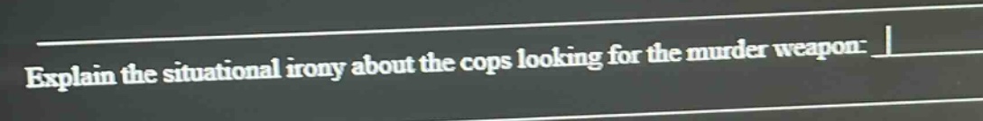 explain the situational irony about the cops looking for the murder weapon.
