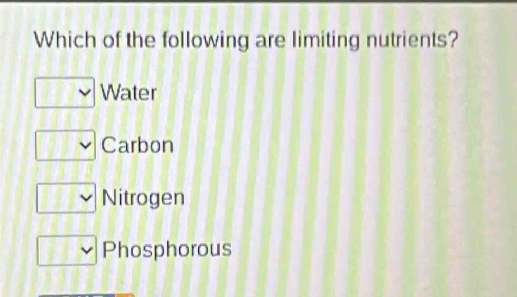 which of the following are limiting nutrients?\nwater\ncarbon\nnitrogen\nphosphorous